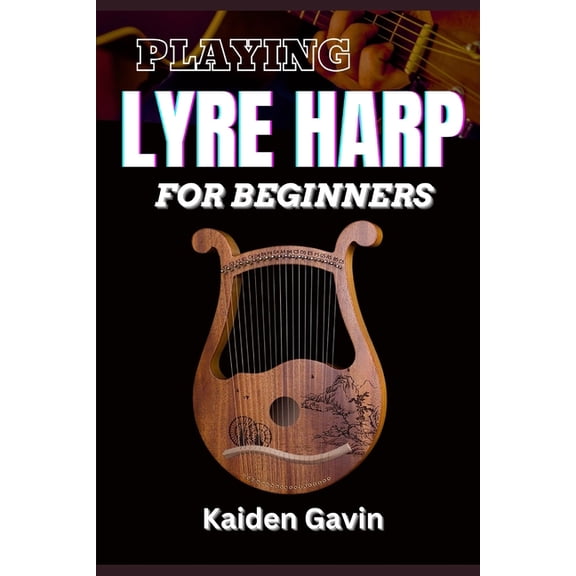Playing Lyre Harp for Beginner: Techniques, Tuning, Essential Lessons, Chords, Reading Music, Finger Placements, And Mas, (Paperback)