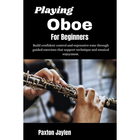 Playing Oboe For Beginners: Build confident control and expressive tone through guided exercises that support technique , (Paperback)