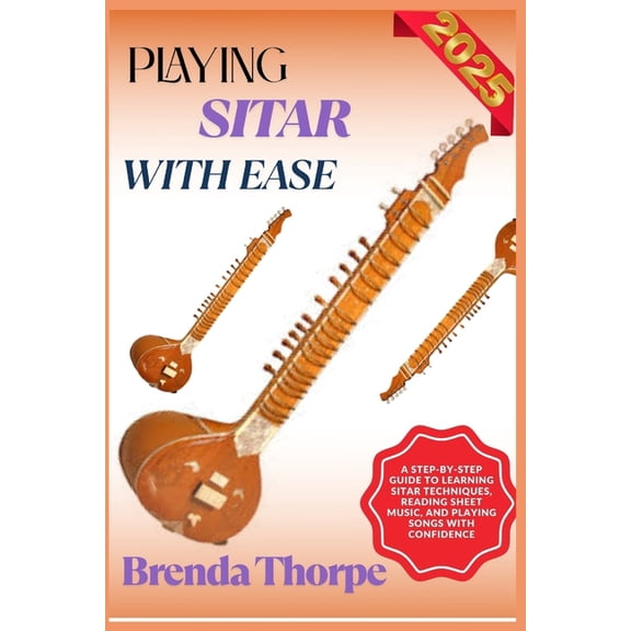 Playing Sitar with Ease: A Step-By-Step Guide To Learning Sitar Techniques, Reading Sheet Music, And Playing Songs With , (Paperback)