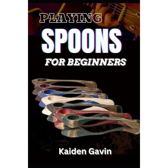 Playing Spoons for Beginners: Mastering Rhythm, Technique, Folk Percussion, Develop Precision, Speed, And Coordination, (Paperback)