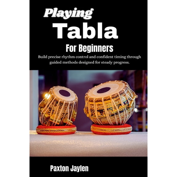 Playing Tabla For Beginners: Build precise rhythm control and confident timing through guided methods designed for stead, (Paperback)