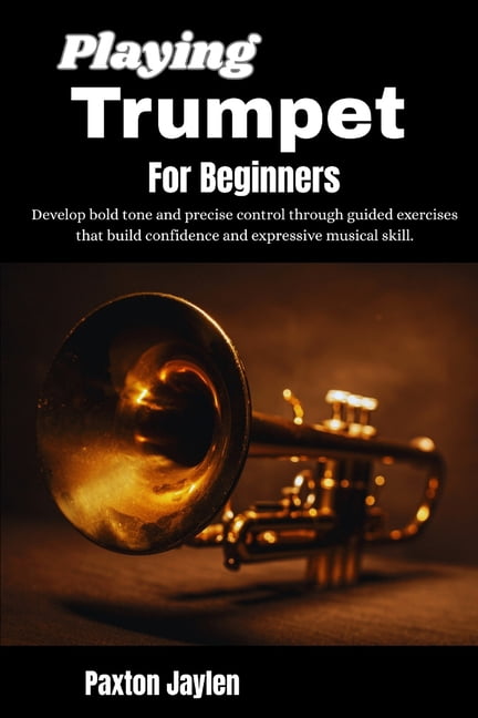 Playing Trumpet For Beginners: Develop bold tone and precise control through guided exercises that build confidence and , (Paperback)