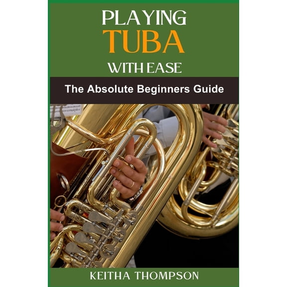 Playing Tuba with Ease: Essential Techniques, Tips, And Exercises For Beginners To Advanced Mastery, Improving Sound Qua, (Paperback)