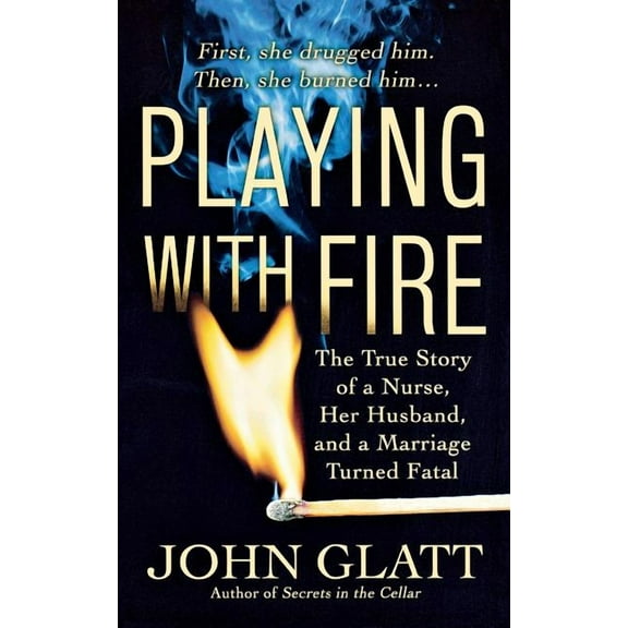 Playing with Fire: The True Story of a Nurse, Her Husband, and a Marriage Turned Fatal, (Paperback)