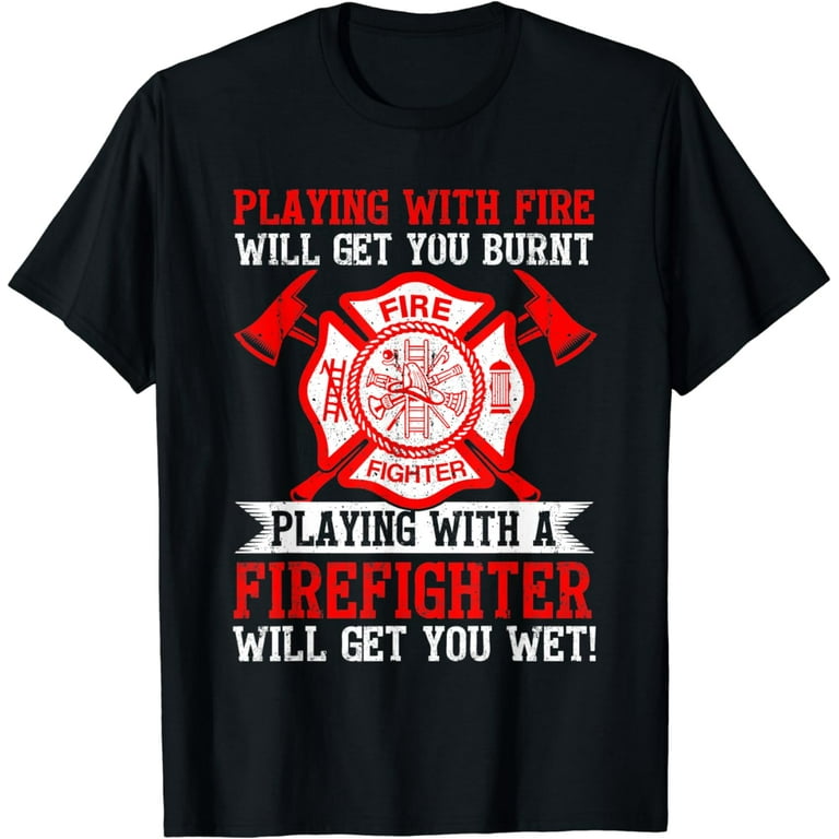 Playing With Fire Will Get You Burnt Firefighter Shirt Playing With Fire Will Get You Burnt Firefighter Shirt