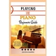 thumbnail image 1 of Playing the Piano Beginners Guide: Master The Basics, Learn To Read Music, And Play With Confidence, (Paperback), 1 of 1