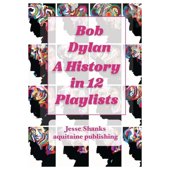 Bob Dylan Collection Bob Dylan A History in 12 Playlists, (Paperback)