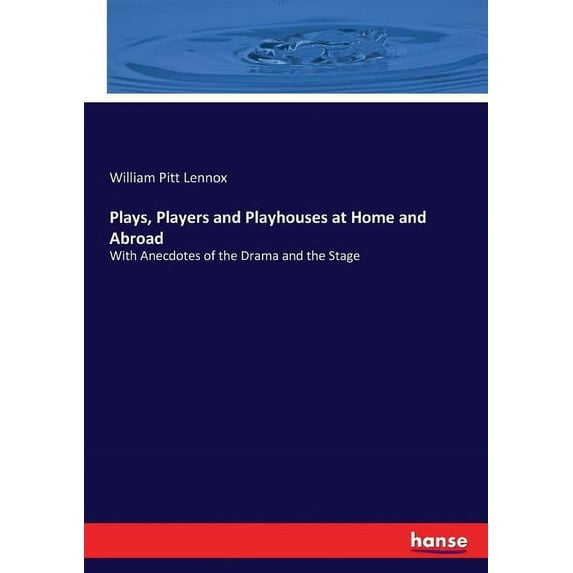 Plays, Players and Playhouses at Home and Abroad: With Anecdotes of the Drama and the Stage, (Paperback)
