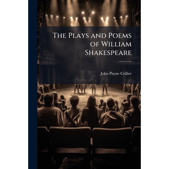 The Plays and Poems of William Shakespeare : Printed From the Text of J. Payne Collier, ... With the Life and Portrait of the Poet; Complete in Seven Volumes (Paperback)