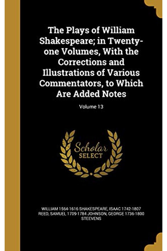 The Plays of William Shakespeare; In Twenty-One Volumes, with the Corrections and Illustrations of Various Commentators, to Which Are Added Notes; Volume 13 Hardcover 1372568468 9781372568466 Willia