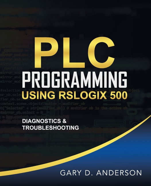 GARY D ANDERSON Plc Programming Using Rslogix 500: PLC Programming Using RSLogix 500: Diagnostics & Troubleshooting (Paperback)