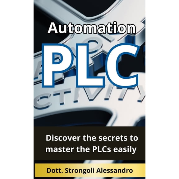 Plc automation: Discover the secrets to master the PLCs easily, (Paperback)