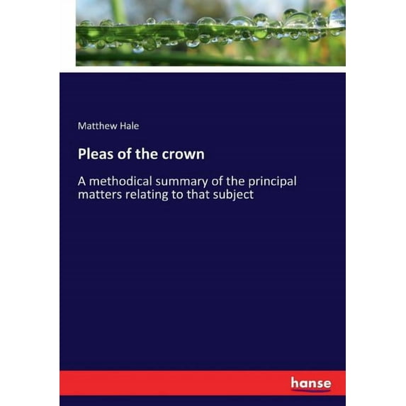 Pleas of the crown: A methodical summary of the principal matters relating to that subject, (Paperback)