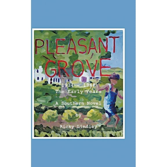 Pleasant Grove: 1934 - 1948 the Early Years a Southern Novel, (Hardcover)