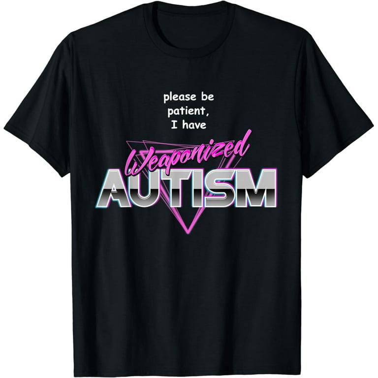 Please Be Patient I Have Weaponised Autism T-Shirt - Meme Please Be Patient I Have Weaponised Autism T-Shirt - Meme