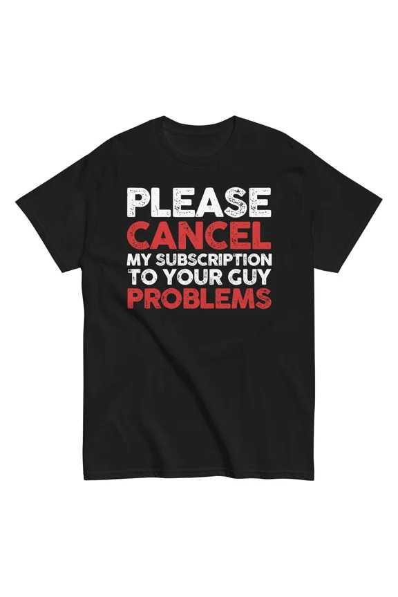Please Cancel My Subscription To Your Guy Problems Funny Sarcasm Unisex T-Shirt, S-5XL