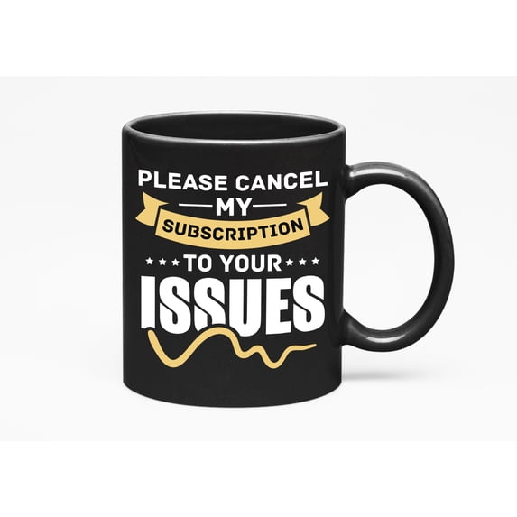 Please Cancel My Subscription to Your Issues, Black 11oz Ceramic Mug