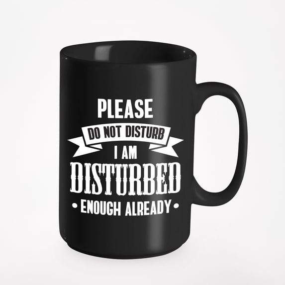 Please Do Not Disturb. I Am Disturbed Enough Already. Funny Quote, Black 15oz Ceramic Mug
