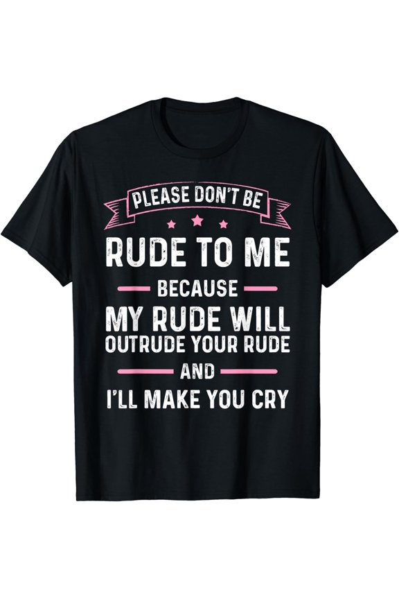 Please Don't Be Rude To Me Because My Rude Will Outrude Your T-Shirt