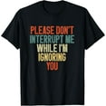 thumbnail image 1 of Please Don't Interrupt Me While I'm Ignoring You Funny Quote T-Shirt, 1 of 4