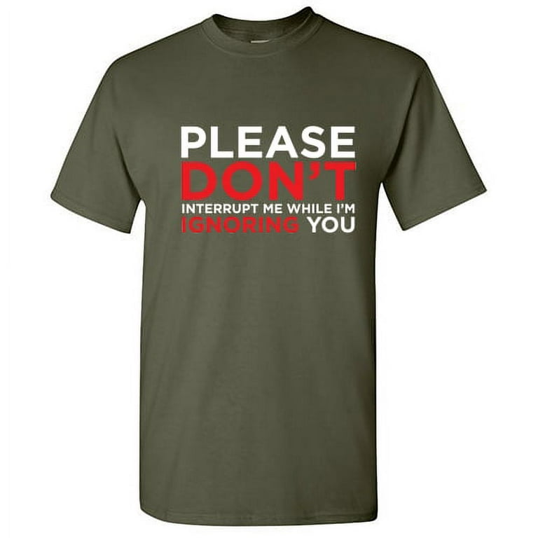 Please Don't Interrupt Me While I'm Ignoring You T-Shirt Please Don't Interrupt Me While I'm Ignoring You T-Shirt