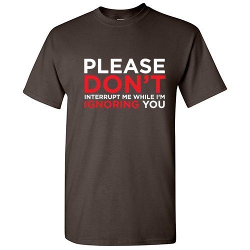 Please Don't Interrupt Me While I'm Ignoring You Tshirt Novelty Humor Graphic Tees Sarcasm Sayings Gift For Christmas Birthday Anniversary Funny Sarcastic T Shirt