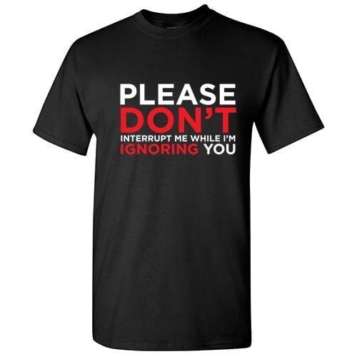 Please Don't Interrupt Me While I'm Ignoring You Tshirt Novelty Humor Graphic Tees Sarcasm Sayings Gift For Christmas Birthday Anniversary Funny Sarcastic T Shirt
