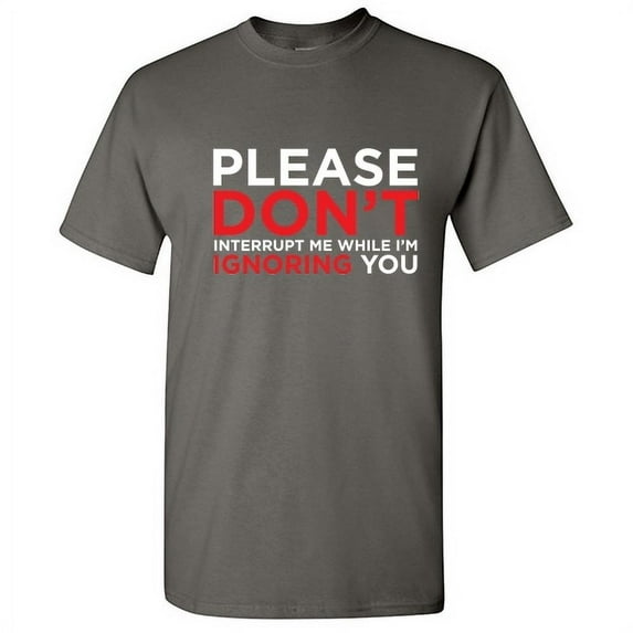 Please Don't Interrupt Me While I'm Ignoring You Tshirt Novelty Humor Graphic Tees Sarcasm Sayings Gift For Christmas Birthday Anniversary Funny Sarcastic T Shirt