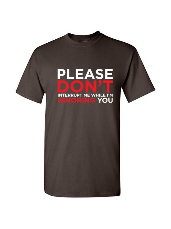 Please Don't Interrupt me while I'm Ignoring You Funny T Shirt