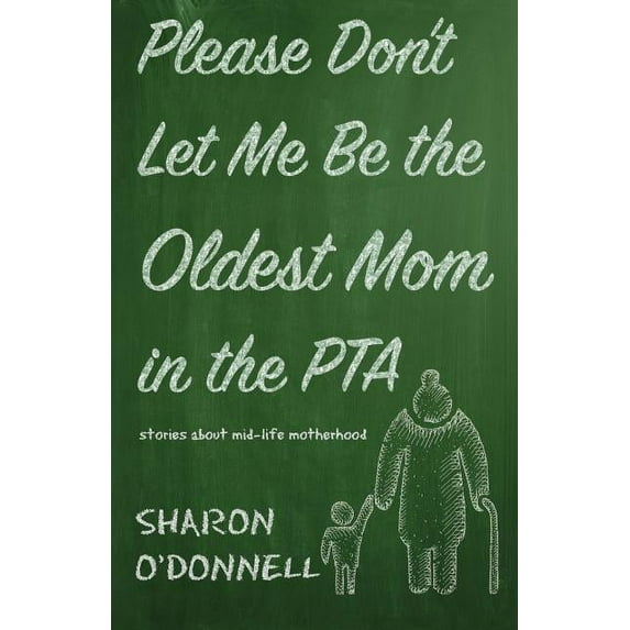 Please Don't Let Me Be the Oldest Mom in the PTA: Stories about mid-life motherhood, (Paperback)