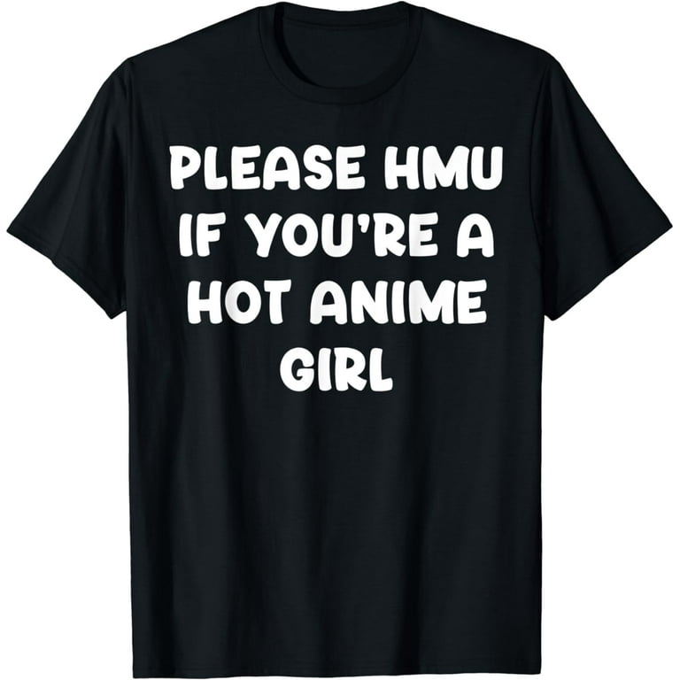 Please HMU If You're Hot Anime Girl Funny Down Bad Memes LOL T