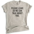 thumbnail image 1 of Please Leave So We Can Talk About You T-shirt, Unisex Women's Men's Shirt, Sarcastic Shirt, Snarky Shirt, Light Silk Gray, Large, 1 of 6