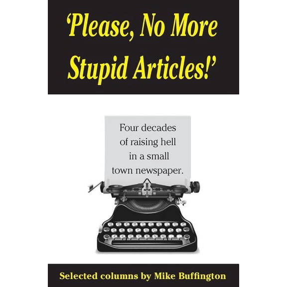 'Please, No More Stupid Articles!': Four Decades of Raising Hell in a Small Town Newspaper.