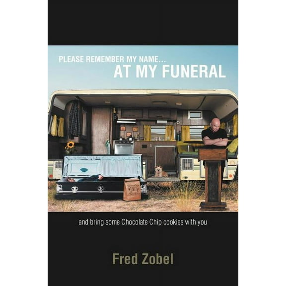 Please Remember My Name at My Funeral : And Bring Some Chocolate Chip Cookies With You