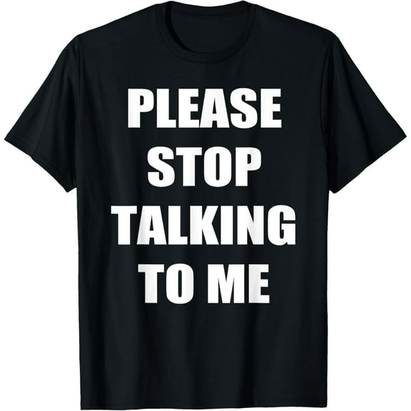 Please Stop Talking To Me T-Shirt - Funny