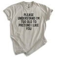 thumbnail image 1 of Please Understand I'm Too Old To Pretend I Like You Shirt, Unisex Women's Men's Shirt, Retired Retiree Tee, Light Silk Gray, 3X-Large, 1 of 6