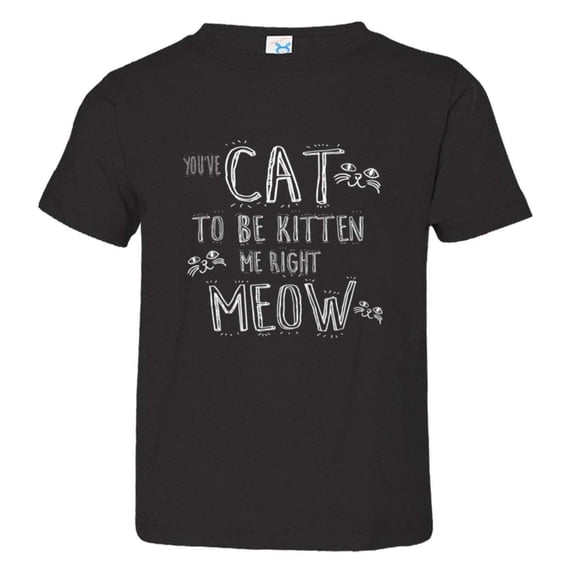 PleaseMeTees™ Toddler Youve Cat To Be Kitten Me Right Now Kidding HQ Tee