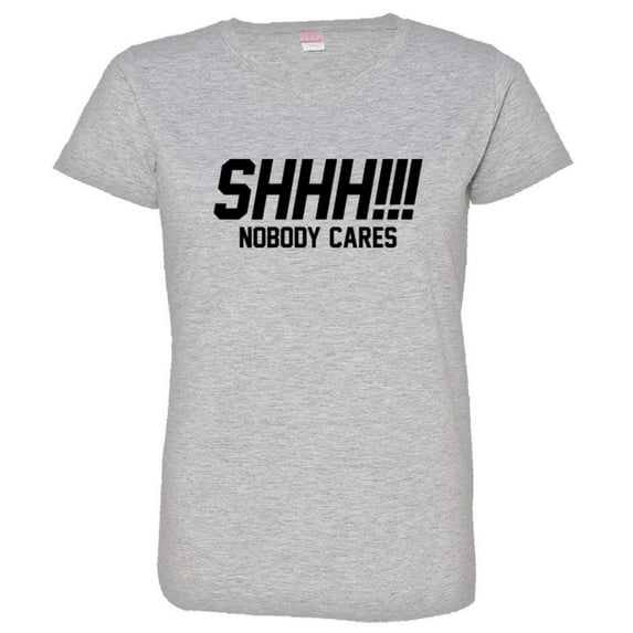 PleaseMeTees™ Womens Shh Shoosh Nobody No One Cares Be Quiet HQ Tee