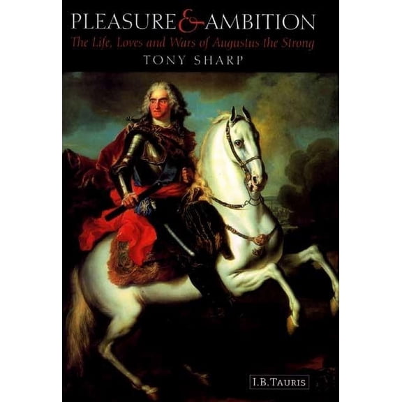 Pleasure and Ambition: The Life, Loves and Wars of Augustus the Strong, (Hardcover)
