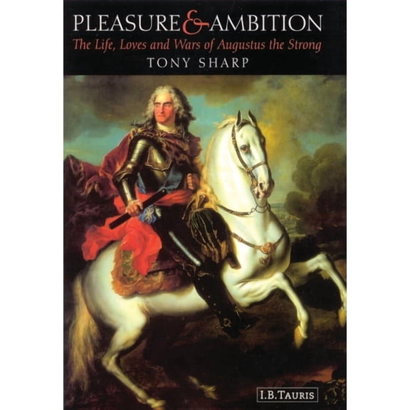 Pleasure and Ambition: The Life, Loves and Wars of Augustus the Strong, (Paperback)