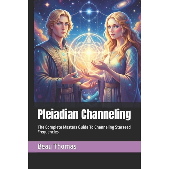 Pleiadian Channeling: The Complete Masters Guide To Channeling Starseed Frequencies, (Paperback)