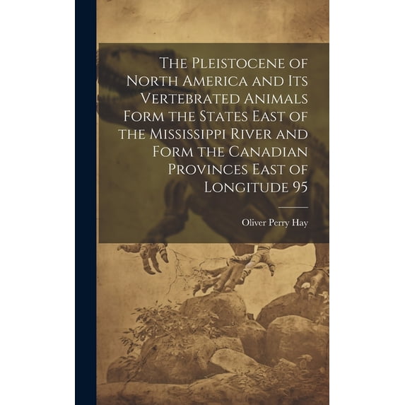 The Pleistocene of North America and its Vertebrated Animals Form the States East of the Mississippi River and Form the Canadian Provinces East of Longitude 95 (Hardcover)