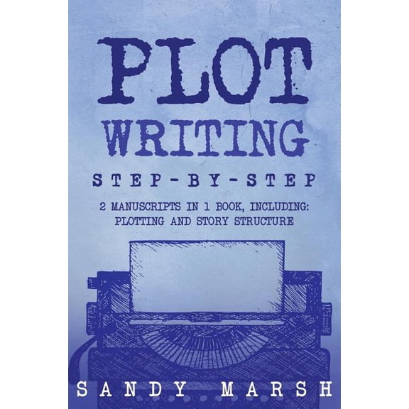 Plot Writing : Step-by-step | 2 Manuscripts in 1 Book | Essential Plot Ideas, Plot Hooks and Plot Structure Tricks Any Writer Can Learn