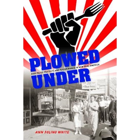 Pre-Owned Plowed Under: Food Policy Protests and Performance in New Deal America (Paperback) 0253015405 9780253015402