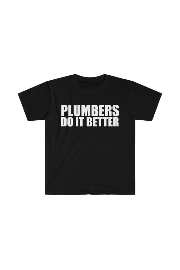 Plumbers do it better Unisex T-shirt S-3XL Plumbing