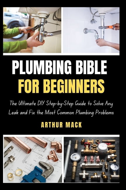 Plumbing Bible for Beginners: The Ultimate DIY Step-by-Step Guide to ...