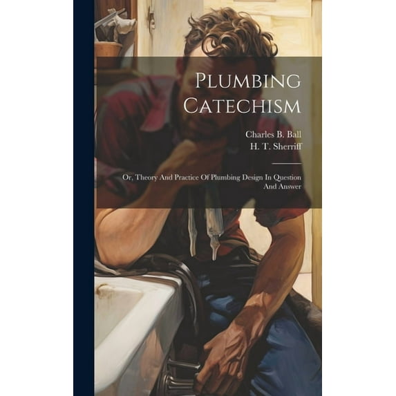 Plumbing Catechism: Or, Theory And Practice Of Plumbing Design In Question And Answer (Hardcover)