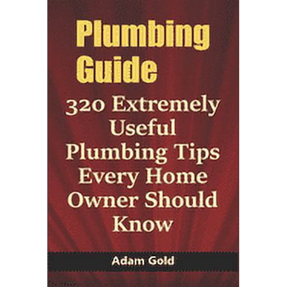 Plumbing Guide: 320 Extremely Useful Plumbing Tips Every Home Owner Should Know (Paperback)
