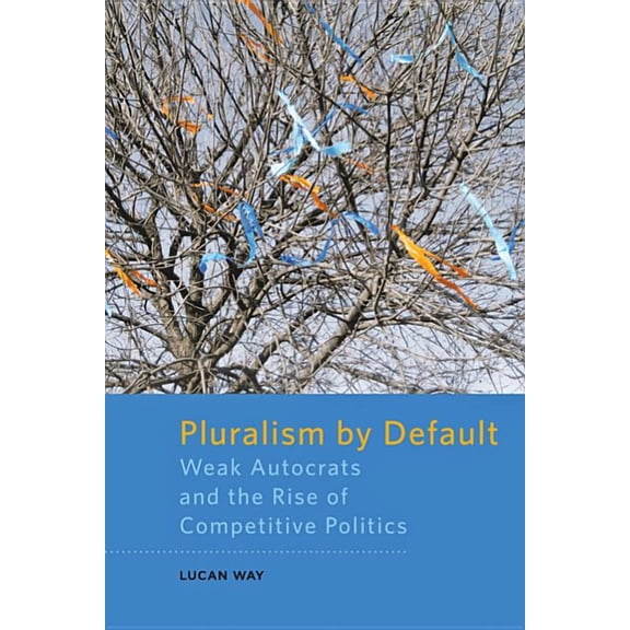 Pluralism by Default: Weak Autocrats and the Rise of Competitive Politics, (Paperback)