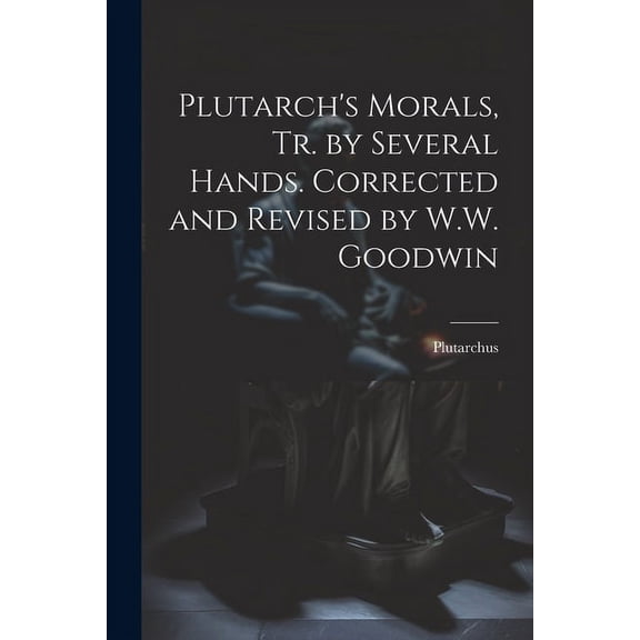 Plutarch's Morals, Tr. by Several Hands. Corrected and Revised by W.W. Goodwin, (Paperback)